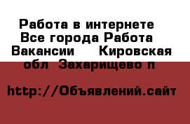 Работа в интернете - Все города Работа » Вакансии   . Кировская обл.,Захарищево п.